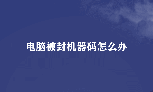 电脑被封机器码怎么办