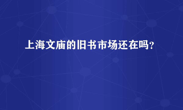 上海文庙的旧书市场还在吗？