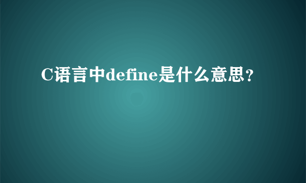 C语言中define是什么意思？