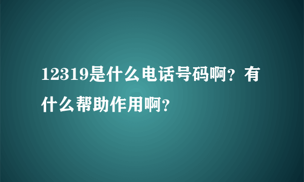 12319是什么电话号码啊？有什么帮助作用啊？