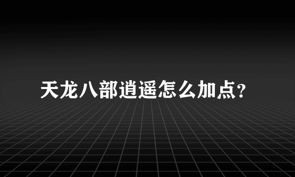 天龙八部逍遥怎么加点？