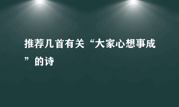 推荐几首有关“大家心想事成”的诗