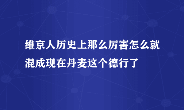 维京人历史上那么厉害怎么就混成现在丹麦这个德行了