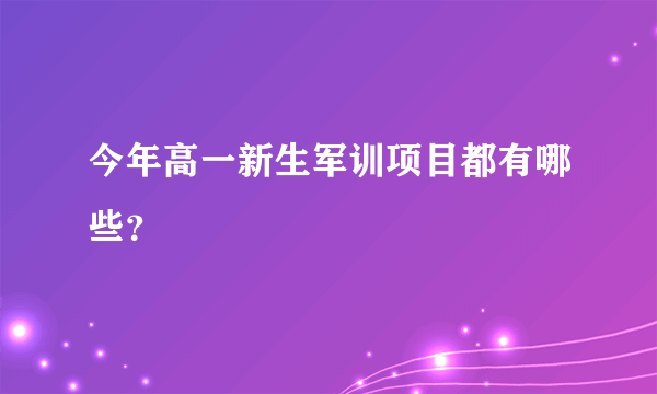 今年高一新生军训项目都有哪些？