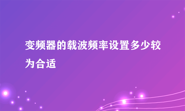 变频器的载波频率设置多少较为合适