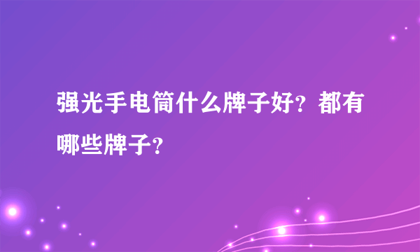 强光手电筒什么牌子好？都有哪些牌子？