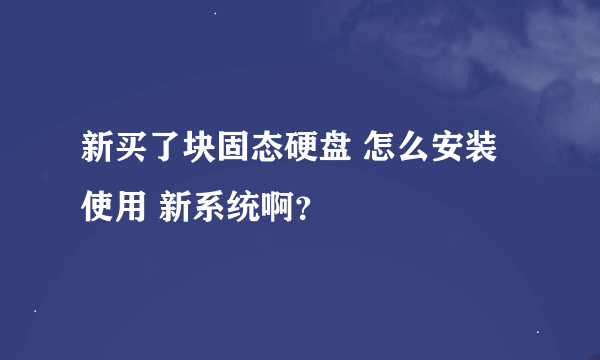 新买了块固态硬盘 怎么安装使用 新系统啊？