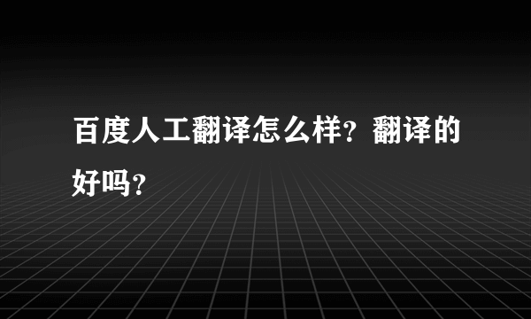 百度人工翻译怎么样？翻译的好吗？