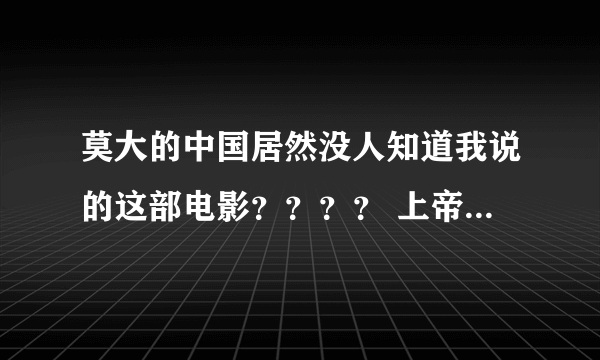 莫大的中国居然没人知道我说的这部电影？？？？ 上帝之矛（命运之矛）国外的 讲的是一对