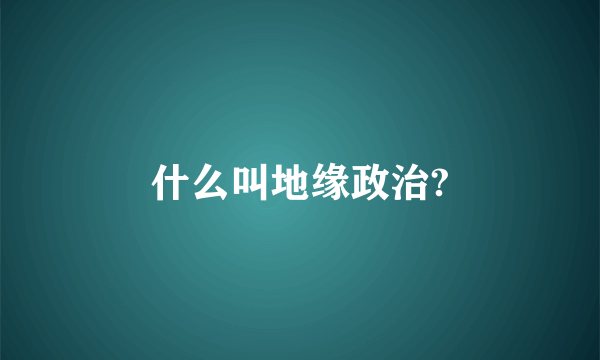 什么叫地缘政治?