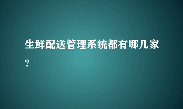 生鲜配送管理系统都有哪几家？