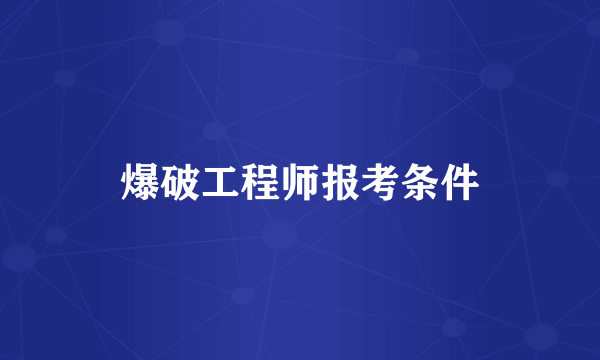 爆破工程师报考条件