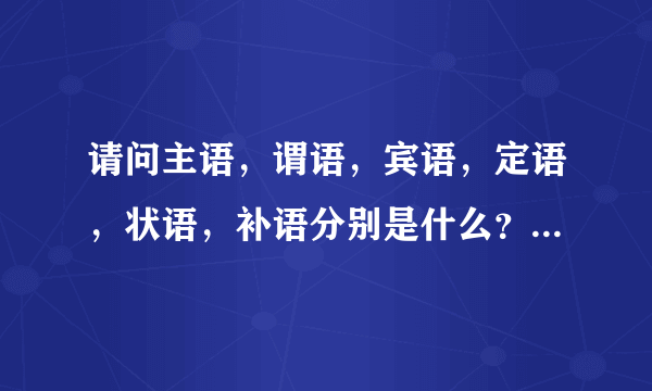 请问主语，谓语，宾语，定语，状语，补语分别是什么？有什么联系？