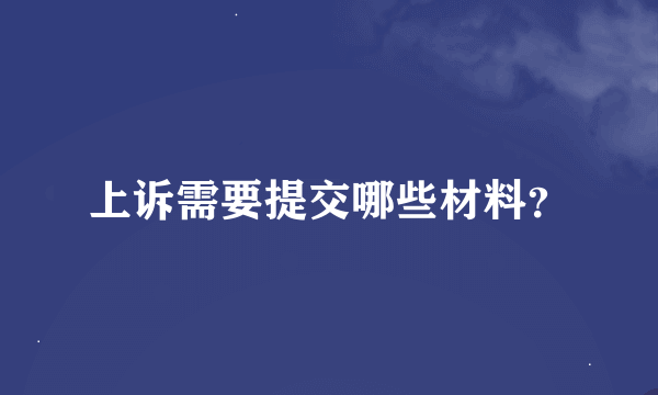 上诉需要提交哪些材料？