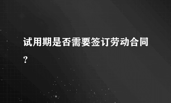 试用期是否需要签订劳动合同？