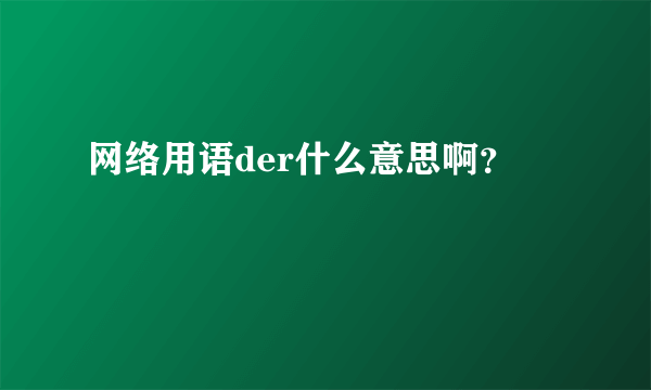 网络用语der什么意思啊？