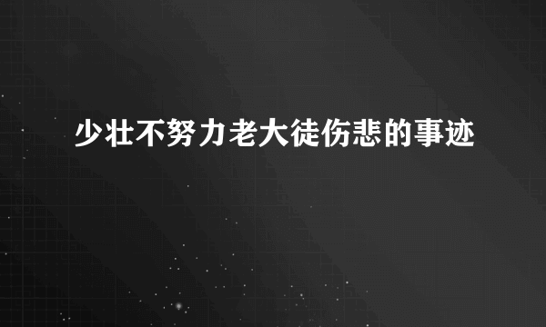 少壮不努力老大徒伤悲的事迹