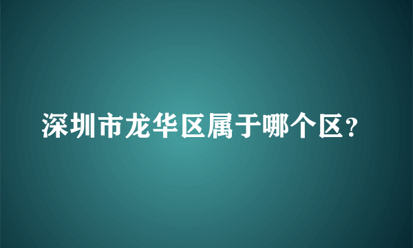 深圳市龙华区属于哪个区？