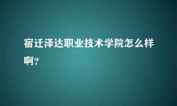 宿迁泽达职业技术学院怎么样啊？