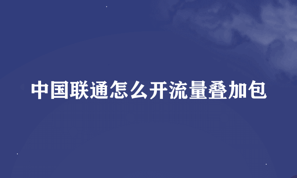 中国联通怎么开流量叠加包