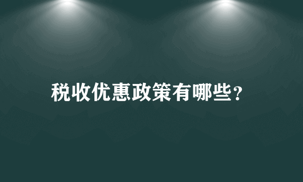 税收优惠政策有哪些？