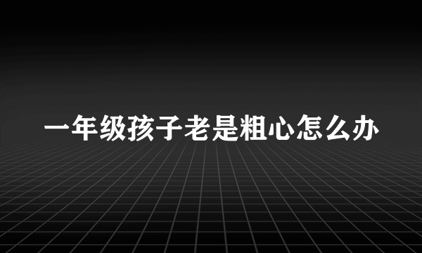 一年级孩子老是粗心怎么办