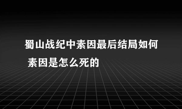 蜀山战纪中素因最后结局如何 素因是怎么死的