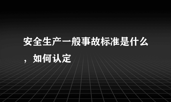 安全生产一般事故标准是什么，如何认定