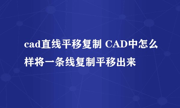 cad直线平移复制 CAD中怎么样将一条线复制平移出来