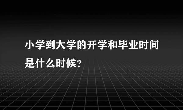 小学到大学的开学和毕业时间是什么时候？