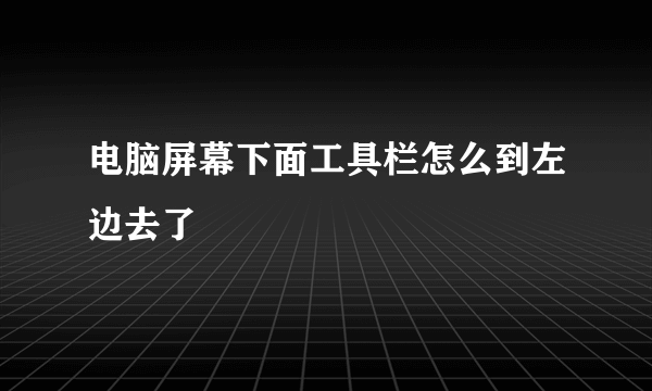 电脑屏幕下面工具栏怎么到左边去了