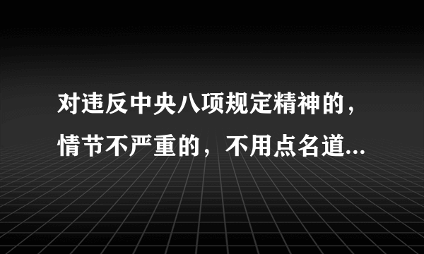 对违反中央八项规定精神的，情节不严重的，不用点名道姓通报曝光.对吗