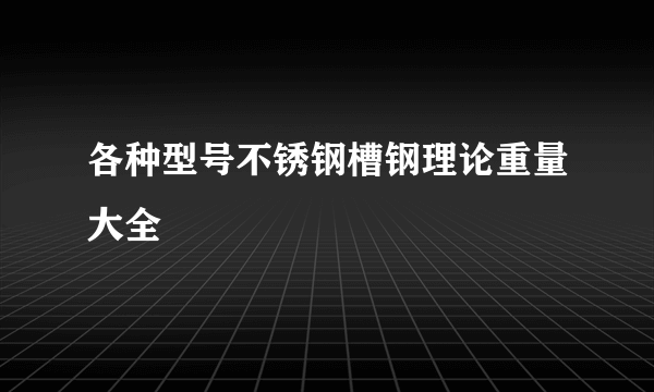 各种型号不锈钢槽钢理论重量大全