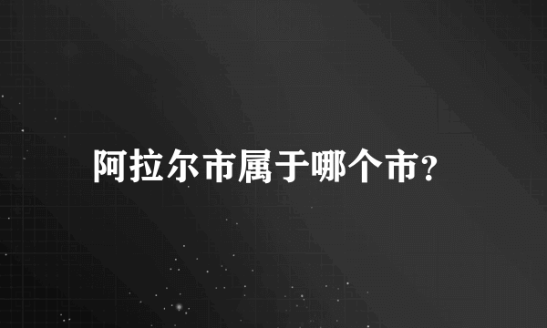 阿拉尔市属于哪个市？