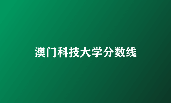 澳门科技大学分数线