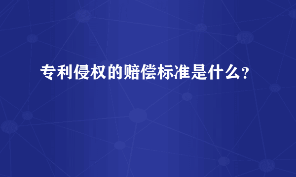 专利侵权的赔偿标准是什么？