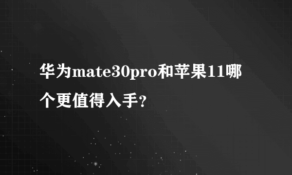 华为mate30pro和苹果11哪个更值得入手？