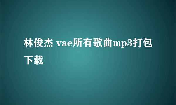 林俊杰 vae所有歌曲mp3打包下载