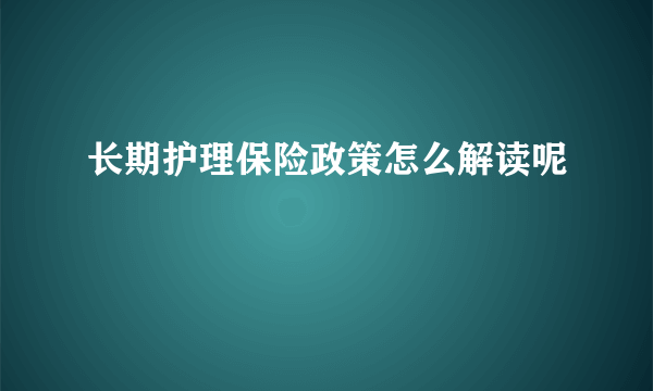 长期护理保险政策怎么解读呢