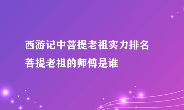 西游记中菩提老祖实力排名 菩提老祖的师傅是谁