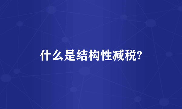 什么是结构性减税?