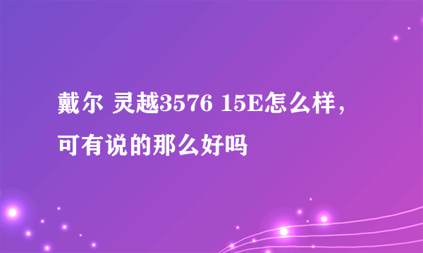 戴尔 灵越3576 15E怎么样，可有说的那么好吗