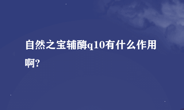 自然之宝辅酶q10有什么作用啊?