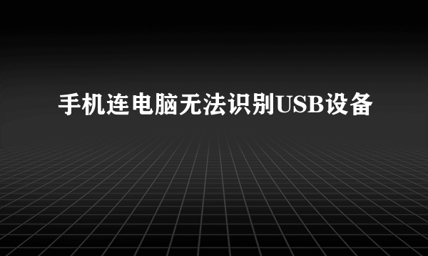 手机连电脑无法识别USB设备