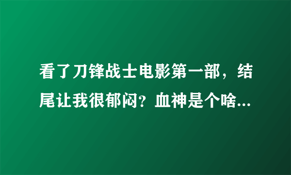 看了刀锋战士电影第一部，结尾让我很郁闷？血神是个啥子东东？