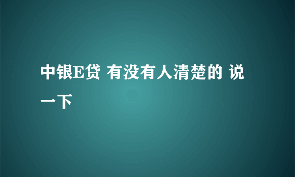 中银E贷 有没有人清楚的 说一下