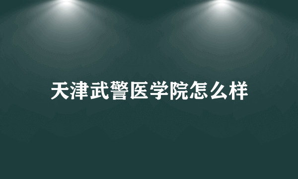 天津武警医学院怎么样