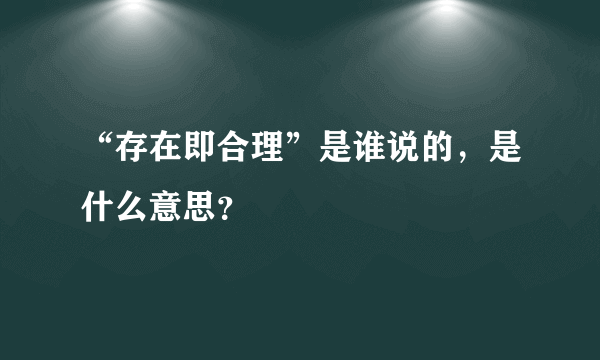 “存在即合理”是谁说的，是什么意思？