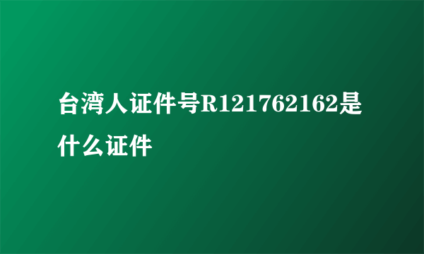 台湾人证件号R121762162是什么证件