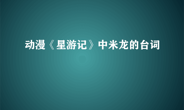 动漫《星游记》中米龙的台词